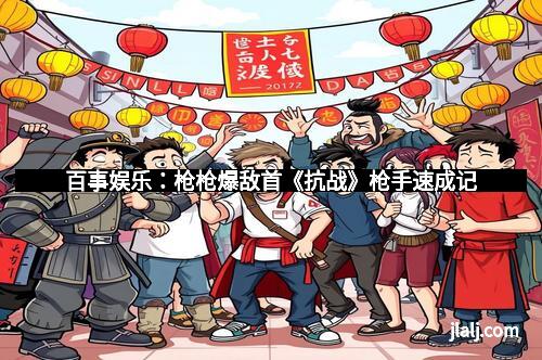 百事娱乐：枪枪爆敌首《抗战》枪手速成记